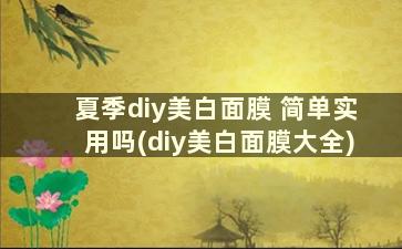 夏季diy美白面膜 简单实用吗(diy美白面膜大全)